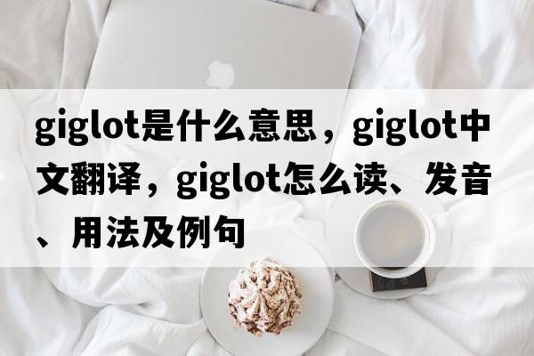 giglot是什么意思，giglot中文翻譯，giglot怎么讀、發(fā)音、用法及例句