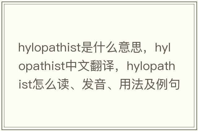 hylopathist是什么意思，hylopathist中文翻譯，hylopathist怎么讀、發(fā)音、用法及例句