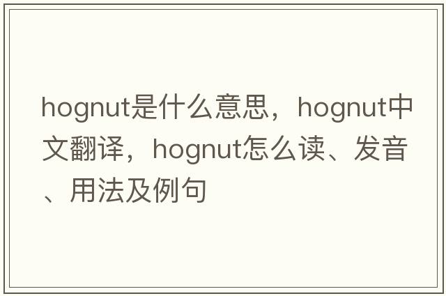 hognut是什么意思，hognut中文翻譯，hognut怎么讀、發(fā)音、用法及例句