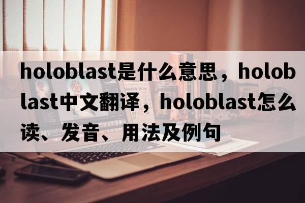 holoblast是什么意思，holoblast中文翻譯，holoblast怎么讀、發(fā)音、用法及例句