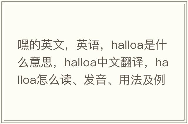 嘿的英文，英語，halloa是什么意思，halloa中文翻譯，halloa怎么讀、發(fā)音、用法及例句
