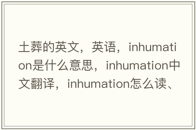 土葬的英文，英語(yǔ)，inhumation是什么意思，inhumation中文翻譯，inhumation怎么讀、發(fā)音、用法及例句
