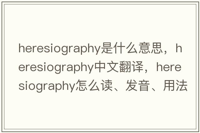 heresiography是什么意思，heresiography中文翻譯，heresiography怎么讀、發(fā)音、用法及例句