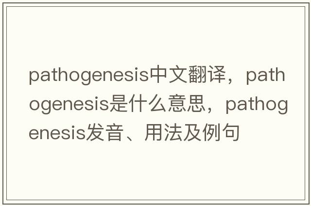 pathogenesis中文翻譯，pathogenesis是什么意思，pathogenesis發(fā)音、用法及例句
