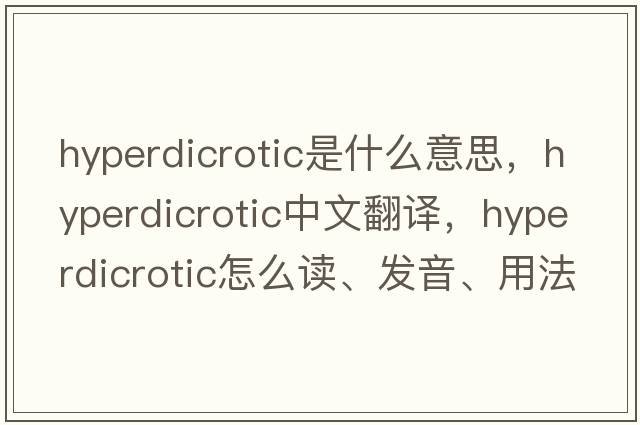 hyperdicrotic是什么意思，hyperdicrotic中文翻譯，hyperdicrotic怎么讀、發(fā)音、用法及例句