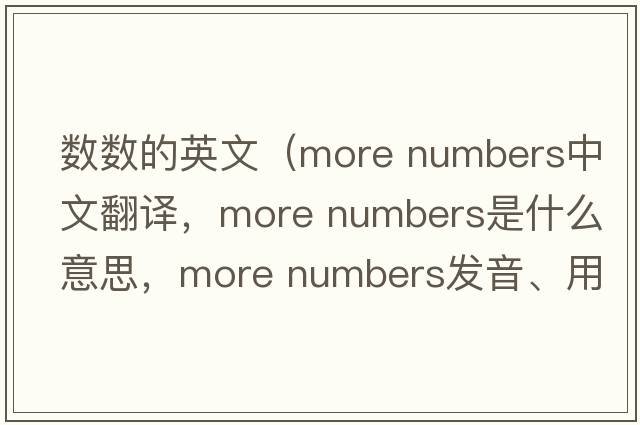 數(shù)數(shù)的英文（more numbers中文翻譯，more numbers是什么意思，more numbers發(fā)音、用法及例句）