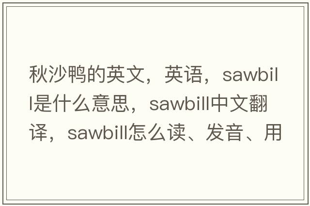 秋沙鴨的英文，英語(yǔ)，sawbill是什么意思，sawbill中文翻譯，sawbill怎么讀、發(fā)音、用法及例句