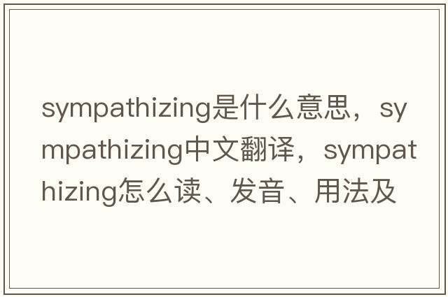 sympathizing是什么意思，sympathizing中文翻譯，sympathizing怎么讀、發(fā)音、用法及例句
