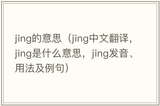jing的意思（jing中文翻譯，jing是什么意思，jing發(fā)音、用法及例句）