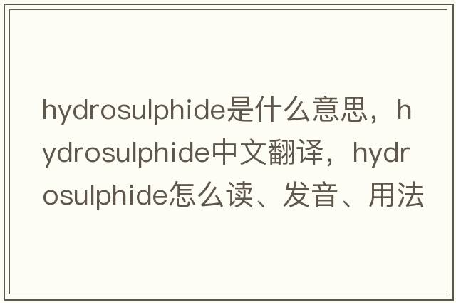 hydrosulphide是什么意思，hydrosulphide中文翻譯，hydrosulphide怎么讀、發(fā)音、用法及例句