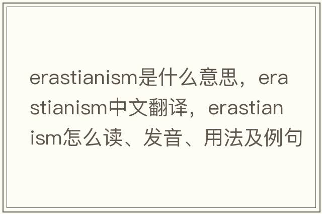 Erastianism是什么意思，Erastianism中文翻譯，Erastianism怎么讀、發(fā)音、用法及例句