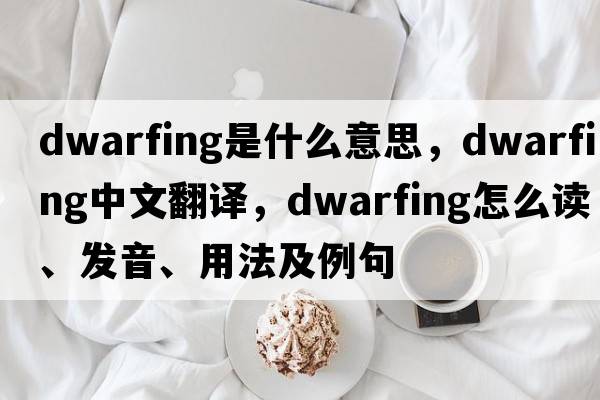 dwarfing是什么意思，dwarfing中文翻譯，dwarfing怎么讀、發(fā)音、用法及例句