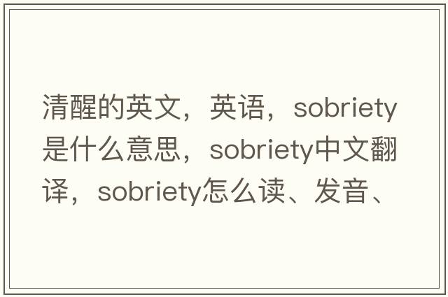清醒的英文，英語，sobriety是什么意思，sobriety中文翻譯，sobriety怎么讀、發(fā)音、用法及例句