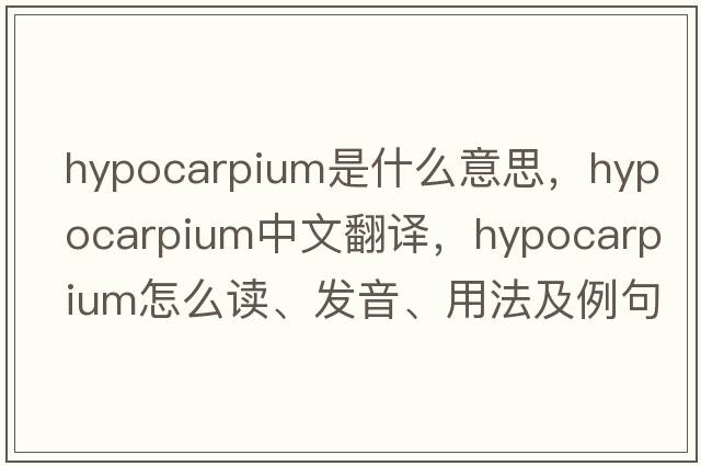 hypocarpium是什么意思，hypocarpium中文翻譯，hypocarpium怎么讀、發(fā)音、用法及例句
