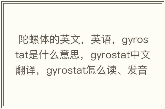  陀螺體的英文，英語，gyrostat是什么意思，gyrostat中文翻譯，gyrostat怎么讀、發(fā)音、用法及例句