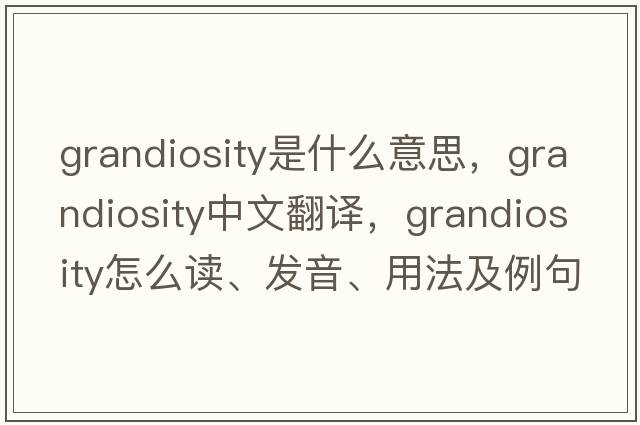 grandiosity是什么意思，grandiosity中文翻譯，grandiosity怎么讀、發(fā)音、用法及例句