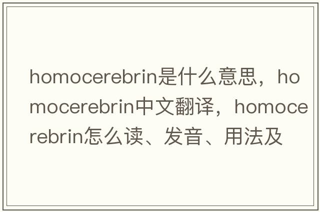 homocerebrin是什么意思，homocerebrin中文翻譯，homocerebrin怎么讀、發(fā)音、用法及例句