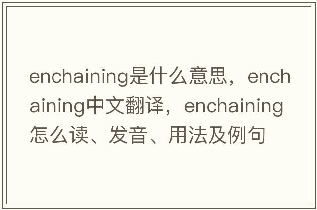 enchaining是什么意思，enchaining中文翻譯，enchaining怎么讀、發(fā)音、用法及例句