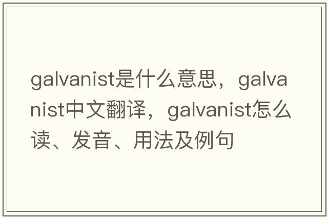 galvanist是什么意思，galvanist中文翻譯，galvanist怎么讀、發(fā)音、用法及例句
