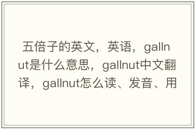  五倍子的英文，英語，gallnut是什么意思，gallnut中文翻譯，gallnut怎么讀、發(fā)音、用法及例句