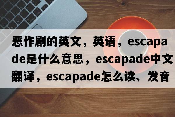 惡作劇的英文，英語，escapade是什么意思，escapade中文翻譯，escapade怎么讀、發(fā)音、用法及例句