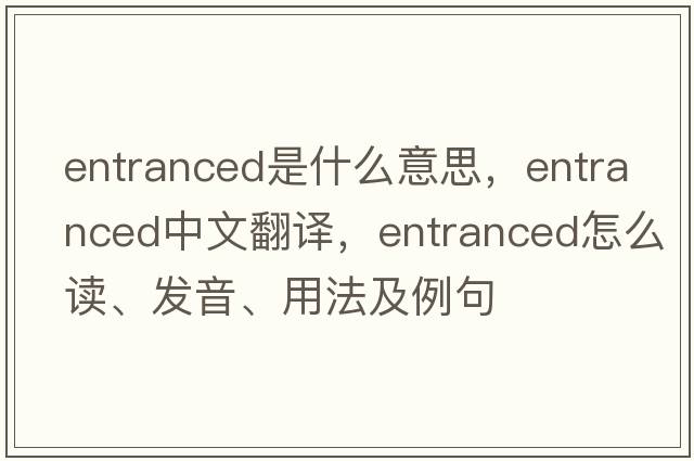 entranced是什么意思，entranced中文翻譯，entranced怎么讀、發(fā)音、用法及例句