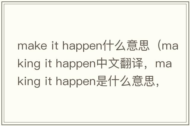 make it happen什么意思（making it happen中文翻譯，making it happen是什么意思，making it happen發(fā)音、用法及例句）