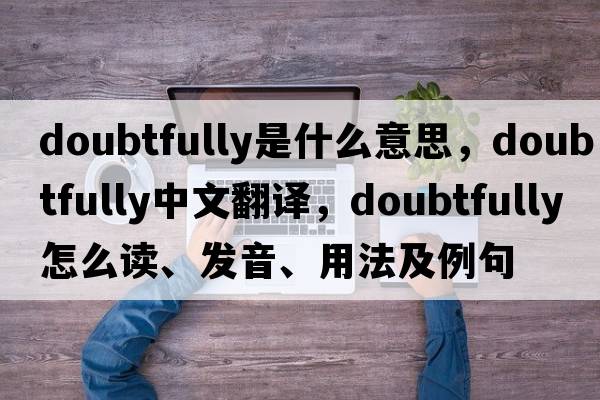 doubtfully是什么意思，doubtfully中文翻譯，doubtfully怎么讀、發(fā)音、用法及例句