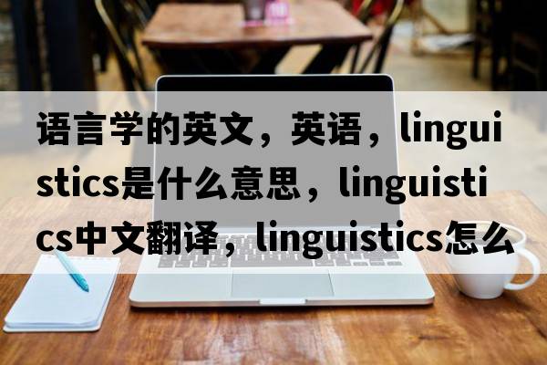 語(yǔ)言學(xué)的英文，英語(yǔ)，linguistics是什么意思，linguistics中文翻譯，linguistics怎么讀、發(fā)音、用法及例句