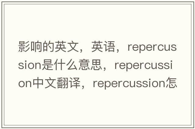 影響的英文，英語，repercussion是什么意思，repercussion中文翻譯，repercussion怎么讀、發(fā)音、用法及例句