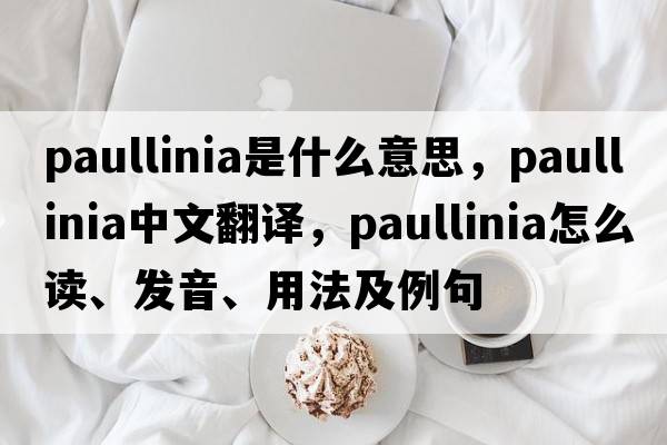 Paullinia是什么意思，Paullinia中文翻譯，Paullinia怎么讀、發(fā)音、用法及例句