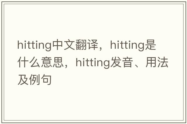 hitting中文翻譯，hitting是什么意思，hitting發(fā)音、用法及例句