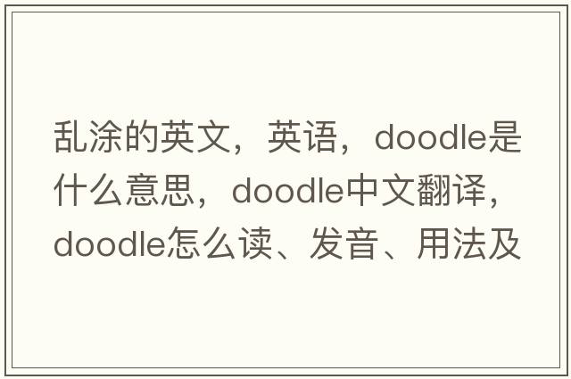 亂涂的英文，英語，doodle是什么意思，doodle中文翻譯，doodle怎么讀、發(fā)音、用法及例句