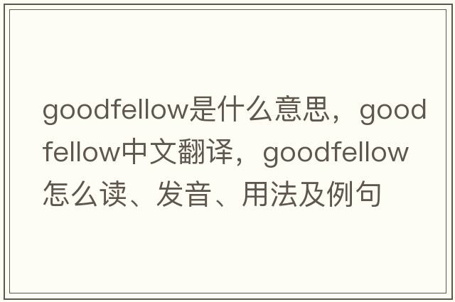 Goodfellow是什么意思，Goodfellow中文翻譯，Goodfellow怎么讀、發(fā)音、用法及例句