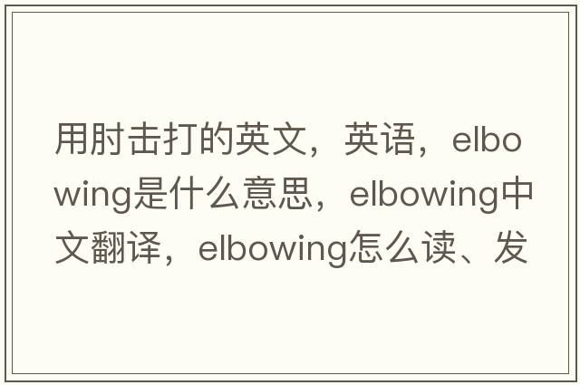 用肘擊打的英文，英語，elbowing是什么意思，elbowing中文翻譯，elbowing怎么讀、發(fā)音、用法及例句