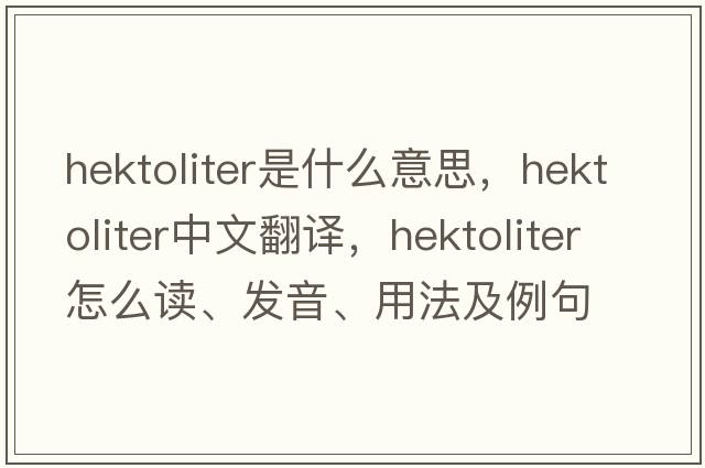 hektoliter是什么意思，hektoliter中文翻譯，hektoliter怎么讀、發(fā)音、用法及例句
