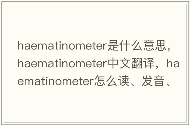 haematinometer是什么意思，haematinometer中文翻譯，haematinometer怎么讀、發(fā)音、用法及例句