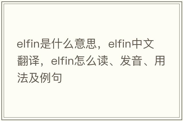 elfin是什么意思，elfin中文翻譯，elfin怎么讀、發(fā)音、用法及例句