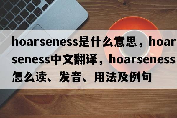 hoarseness是什么意思，hoarseness中文翻譯，hoarseness怎么讀、發(fā)音、用法及例句