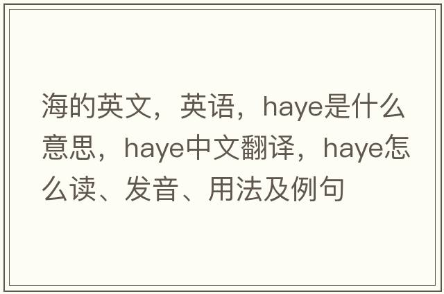 海的英文，英語，Haye是什么意思，Haye中文翻譯，Haye怎么讀、發(fā)音、用法及例句