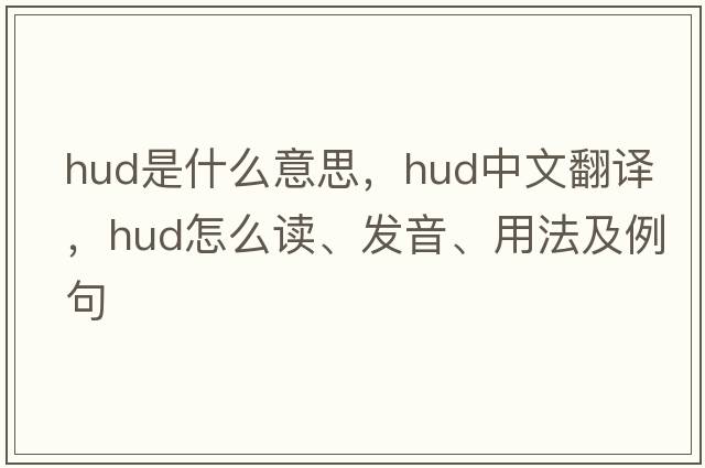 hud是什么意思，hud中文翻譯，hud怎么讀、發(fā)音、用法及例句