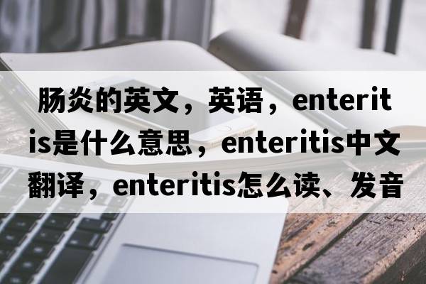  腸炎的英文，英語，enteritis是什么意思，enteritis中文翻譯，enteritis怎么讀、發(fā)音、用法及例句