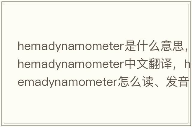 hemadynamometer是什么意思，hemadynamometer中文翻譯，hemadynamometer怎么讀、發(fā)音、用法及例句