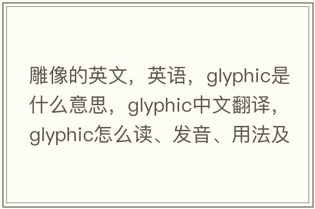 雕像的英文，英語(yǔ)，glyphic是什么意思，glyphic中文翻譯，glyphic怎么讀、發(fā)音、用法及例句