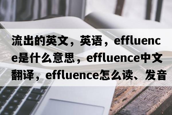流出的英文，英語(yǔ)，effluence是什么意思，effluence中文翻譯，effluence怎么讀、發(fā)音、用法及例句