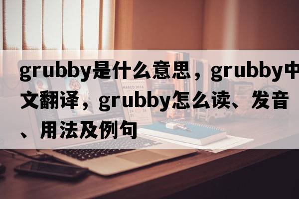 grubby是什么意思，grubby中文翻譯，grubby怎么讀、發(fā)音、用法及例句