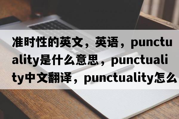 準(zhǔn)時性的英文，英語，punctuality是什么意思，punctuality中文翻譯，punctuality怎么讀、發(fā)音、用法及例句