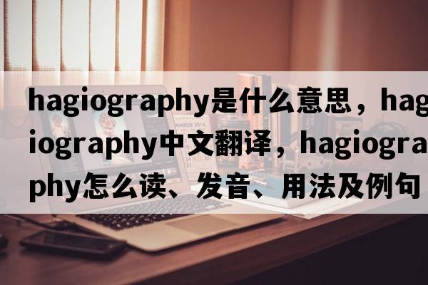 hagiography是什么意思，hagiography中文翻譯，hagiography怎么讀、發(fā)音、用法及例句