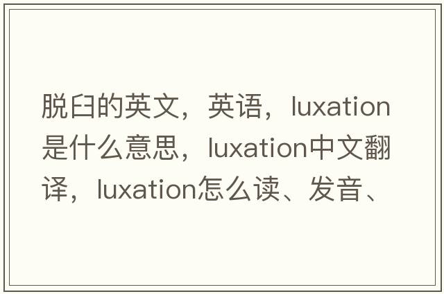 脫臼的英文，英語，luxation是什么意思，luxation中文翻譯，luxation怎么讀、發(fā)音、用法及例句