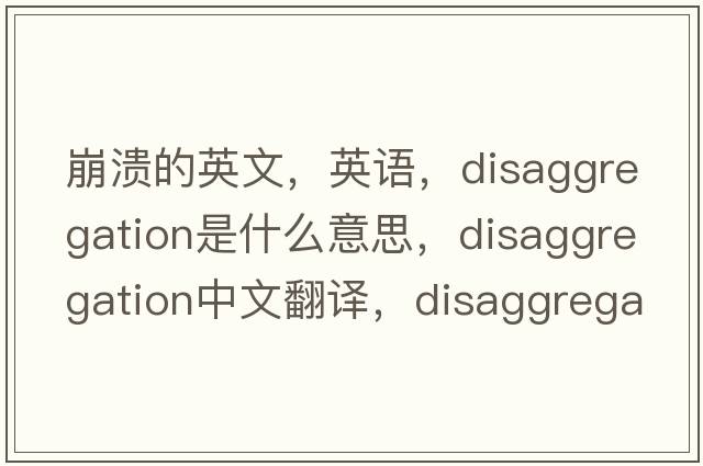 崩潰的英文，英語，disaggregation是什么意思，disaggregation中文翻譯，disaggregation怎么讀、發(fā)音、用法及例句